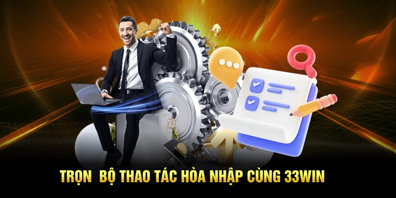 Trọn bộ thao tác hòa nhập cùng 33win 